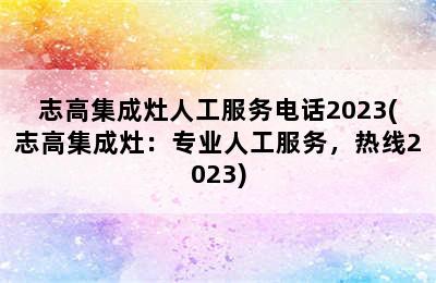 志高集成灶人工服务电话2023(志高集成灶：专业人工服务，热线2023)