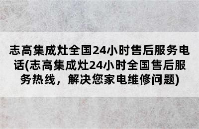 志高集成灶全国24小时售后服务电话(志高集成灶24小时全国售后服务热线，解决您家电维修问题)