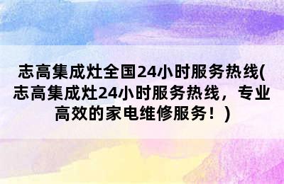 志高集成灶全国24小时服务热线(志高集成灶24小时服务热线，专业高效的家电维修服务！)