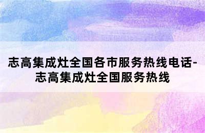 志高集成灶全国各市服务热线电话-志高集成灶全国服务热线