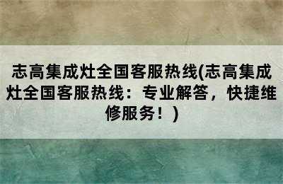 志高集成灶全国客服热线(志高集成灶全国客服热线：专业解答，快捷维修服务！)