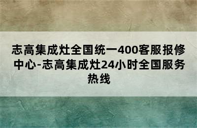 志高集成灶全国统一400客服报修中心-志高集成灶24小时全国服务热线