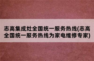 志高集成灶全国统一服务热线(志高全国统一服务热线为家电维修专家)