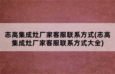 志高集成灶厂家客服联系方式(志高集成灶厂家客服联系方式大全)