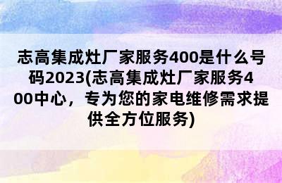 志高集成灶厂家服务400是什么号码2023(志高集成灶厂家服务400中心，专为您的家电维修需求提供全方位服务)