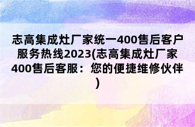 志高集成灶厂家统一400售后客户服务热线2023(志高集成灶厂家400售后客服：您的便捷维修伙伴)