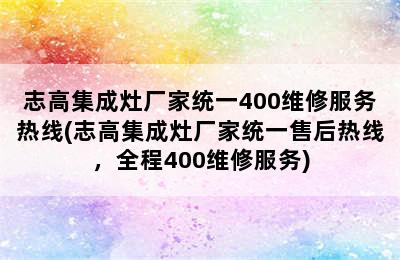 志高集成灶厂家统一400维修服务热线(志高集成灶厂家统一售后热线，全程400维修服务)