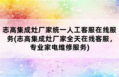 志高集成灶厂家统一人工客服在线服务(志高集成灶厂家全天在线客服，专业家电维修服务)