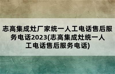 志高集成灶厂家统一人工电话售后服务电话2023(志高集成灶统一人工电话售后服务电话)