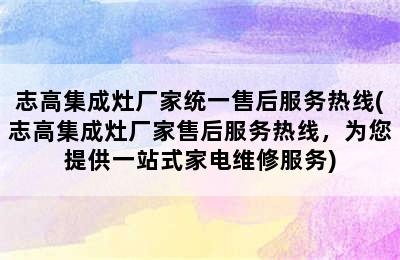 志高集成灶厂家统一售后服务热线(志高集成灶厂家售后服务热线，为您提供一站式家电维修服务)