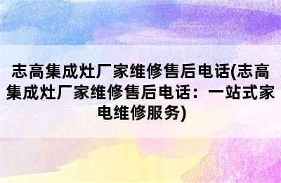 志高集成灶厂家维修售后电话(志高集成灶厂家维修售后电话：一站式家电维修服务)