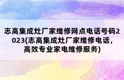 志高集成灶厂家维修网点电话号码2023(志高集成灶厂家维修电话，高效专业家电维修服务)