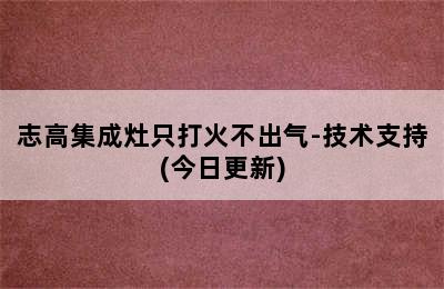 志高集成灶只打火不出气-技术支持(今日更新)