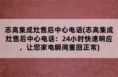 志高集成灶售后中心电话(志高集成灶售后中心电话：24小时快速响应，让您家电瞬间重回正常)