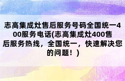 志高集成灶售后服务号码全国统一400服务电话(志高集成灶400售后服务热线，全国统一，快速解决您的问题！)