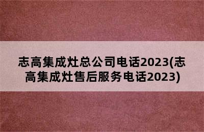 志高集成灶总公司电话2023(志高集成灶售后服务电话2023)