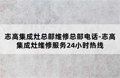 志高集成灶总部维修总部电话-志高集成灶维修服务24小时热线