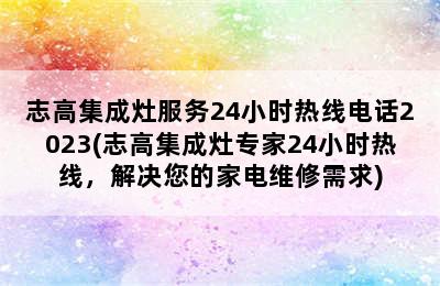 志高集成灶服务24小时热线电话2023(志高集成灶专家24小时热线，解决您的家电维修需求)