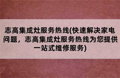 志高集成灶服务热线(快速解决家电问题，志高集成灶服务热线为您提供一站式维修服务)