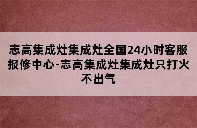 志高集成灶集成灶全国24小时客服报修中心-志高集成灶集成灶只打火不出气