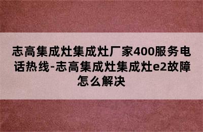 志高集成灶集成灶厂家400服务电话热线-志高集成灶集成灶e2故障怎么解决