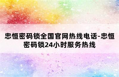 忠恒密码锁全国官网热线电话-忠恒密码锁24小时服务热线