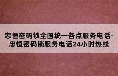 忠恒密码锁全国统一各点服务电话-忠恒密码锁服务电话24小时热线