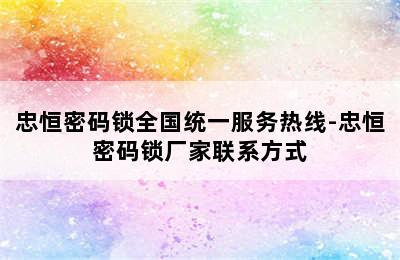 忠恒密码锁全国统一服务热线-忠恒密码锁厂家联系方式