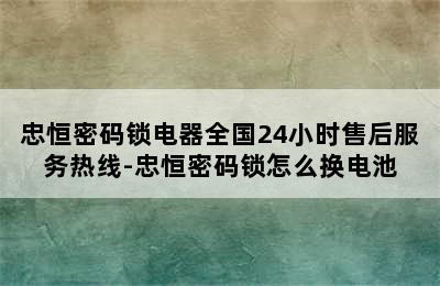 忠恒密码锁电器全国24小时售后服务热线-忠恒密码锁怎么换电池