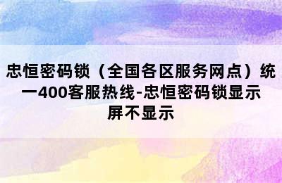 忠恒密码锁（全国各区服务网点）统一400客服热线-忠恒密码锁显示屏不显示