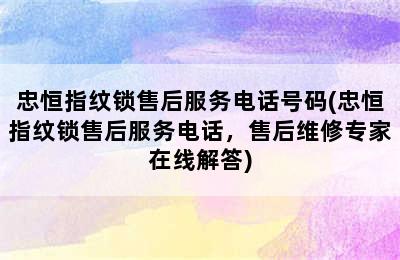 忠恒指纹锁售后服务电话号码(忠恒指纹锁售后服务电话，售后维修专家在线解答)