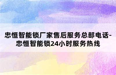 忠恒智能锁厂家售后服务总部电话-忠恒智能锁24小时服务热线