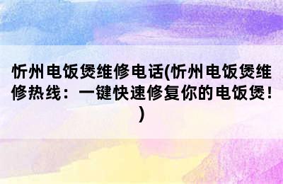 忻州电饭煲维修电话(忻州电饭煲维修热线：一键快速修复你的电饭煲！)