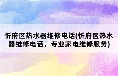 忻府区热水器维修电话(忻府区热水器维修电话，专业家电维修服务)