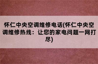 怀仁中央空调维修电话(怀仁中央空调维修热线：让您的家电问题一网打尽)