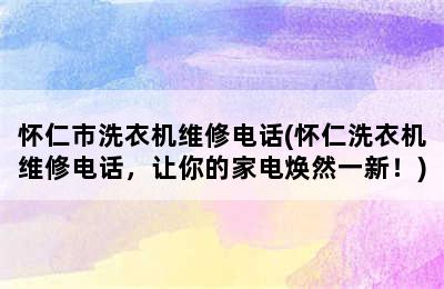 怀仁市洗衣机维修电话(怀仁洗衣机维修电话，让你的家电焕然一新！)