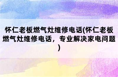 怀仁老板燃气灶维修电话(怀仁老板燃气灶维修电话，专业解决家电问题)