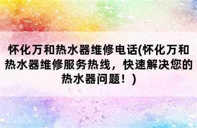 怀化万和热水器维修电话(怀化万和热水器维修服务热线，快速解决您的热水器问题！)