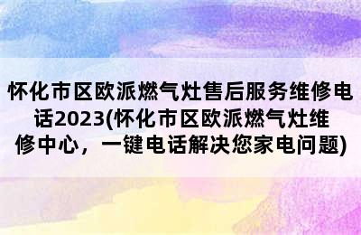 怀化市区欧派燃气灶售后服务维修电话2023(怀化市区欧派燃气灶维修中心，一键电话解决您家电问题)