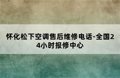 怀化松下空调售后维修电话-全国24小时报修中心