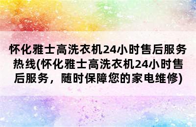 怀化雅士高洗衣机24小时售后服务热线(怀化雅士高洗衣机24小时售后服务，随时保障您的家电维修)