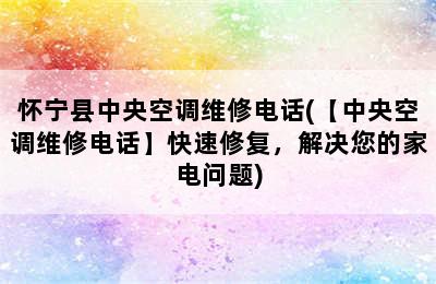 怀宁县中央空调维修电话(【中央空调维修电话】快速修复，解决您的家电问题)