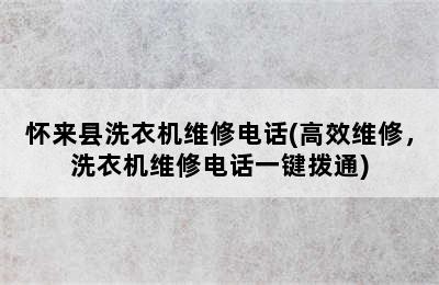 怀来县洗衣机维修电话(高效维修，洗衣机维修电话一键拨通)