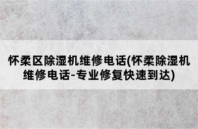 怀柔区除湿机维修电话(怀柔除湿机维修电话-专业修复快速到达)