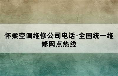 怀柔空调维修公司电话-全国统一维修网点热线