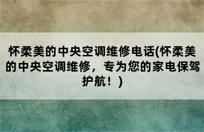 怀柔美的中央空调维修电话(怀柔美的中央空调维修，专为您的家电保驾护航！)