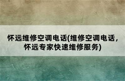 怀远维修空调电话(维修空调电话，怀远专家快速维修服务)