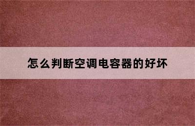 怎么判断空调电容器的好坏