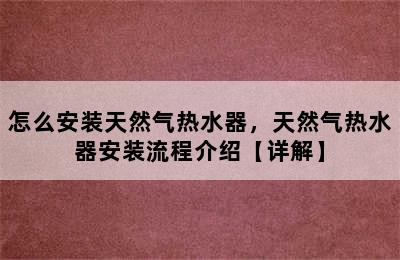 怎么安装天然气热水器，天然气热水器安装流程介绍【详解】