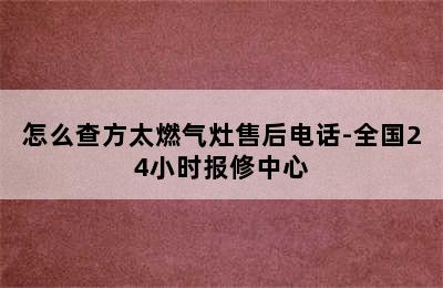 怎么查方太燃气灶售后电话-全国24小时报修中心